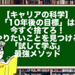 【キャリアの科学】「10年後の目標」は今すぐ捨てろ！やりたいことを見つける「試して学ぶ」最強メソッド