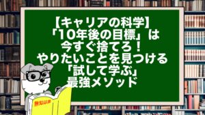 【キャリアの科学】「10年後の目標」は今すぐ捨てろ!やりたいことを見つける「試して学ぶ」最強メソッド