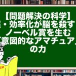 【問題解決の科学】超・効率化が脳を殺す！ノーベル賞を生む「意図的なアマチュア」の力