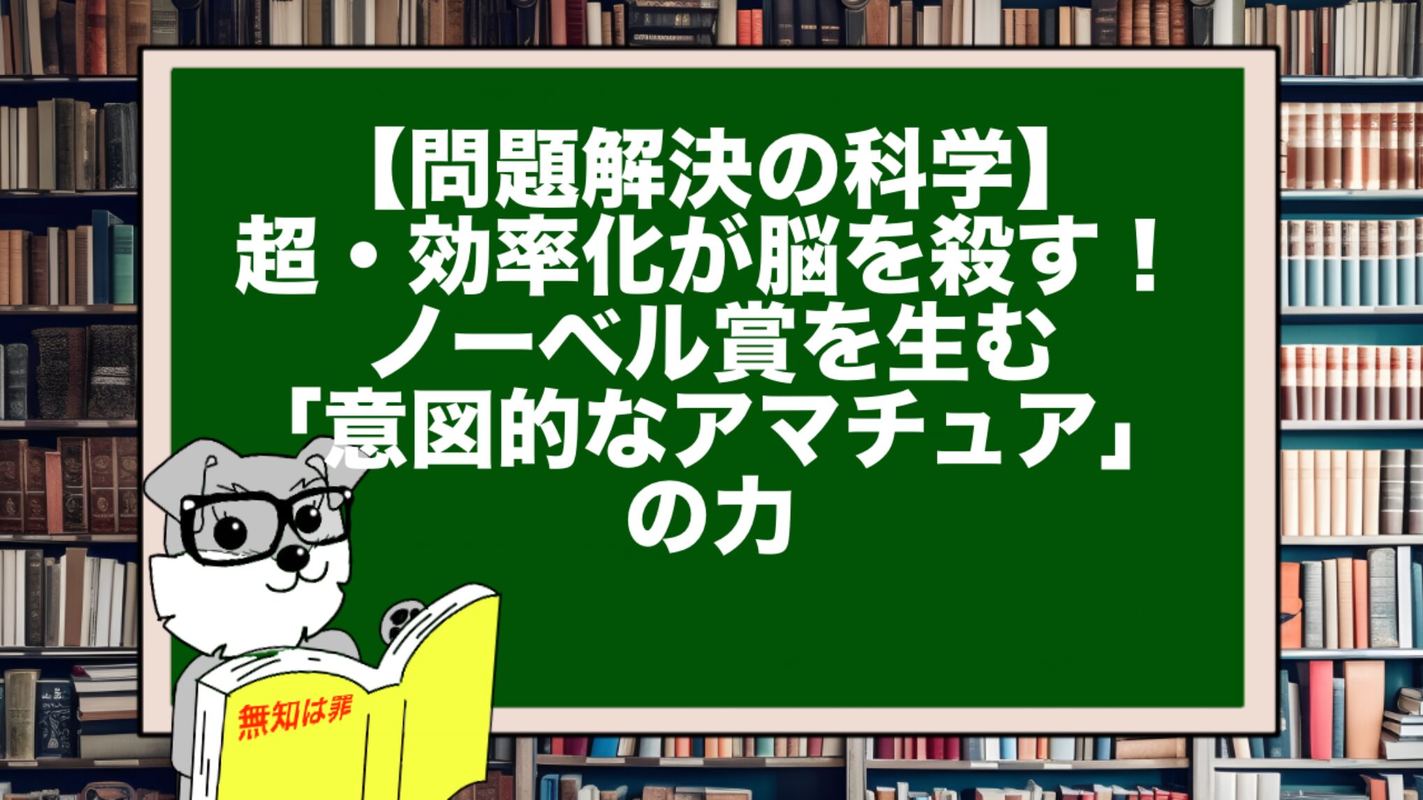 【問題解決の科学】超・効率化が脳を殺す！ノーベル賞を生む「意図的なアマチュア」の力