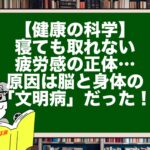 【健康の科学】寝ても取れない疲労感の正体…原因は脳と身体の「文明病」だった！