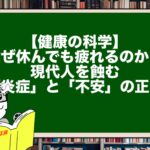 【健康の科学】なぜ休んでも疲れるのか？現代人を蝕む「炎症」と「不安」の正体