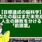 【目標達成の脳科学】あなたの脳はまだ未完成？人生の勝敗を分ける「前頭葉」
