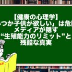 【健康の心理学】「いつか子供が欲しい」は危険？メディアが隠す“生殖能力のリミット”と残酷な真実