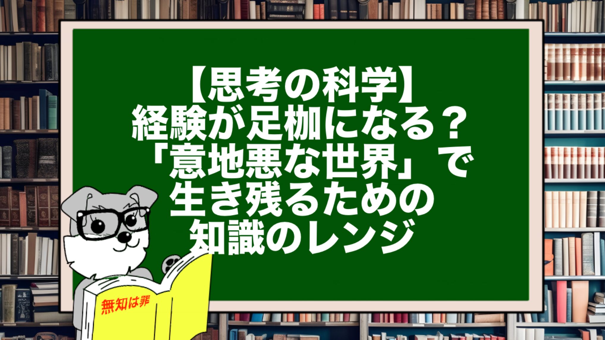 【思考の科学】経験が足枷になる？「意地悪な世界」で生き残るための知識のレンジ