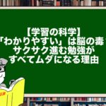【学習の科学】「わかりやすい」は脳の毒？サクサク進む勉強がすべてムダになる理由
