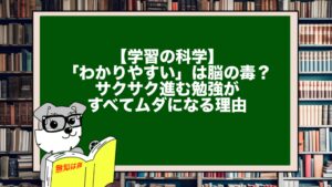 【学習の科学】「わかりやすい」は脳の毒？サクサク進む勉強がすべてムダになる理由