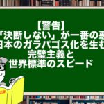 【警告】「決断しない」が一番の悪。日本のガラパゴス化を生む完璧主義と世界標準のスピード