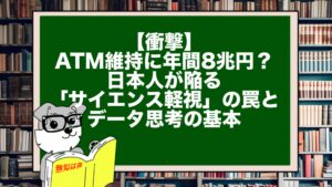 【衝撃】ATM維持に年間8兆円？日本人が陥る「サイエンス軽視」の罠とデータ思考の基本