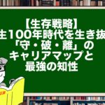 【生存戦略】人生100年時代を生き抜く「守・破・離」のキャリアマップと最強の知性