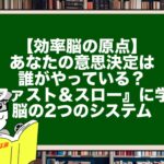【効率脳の原点】あなたの意思決定は誰がやっている？『ファスト＆スロー』に学ぶ脳の2つのシステム
