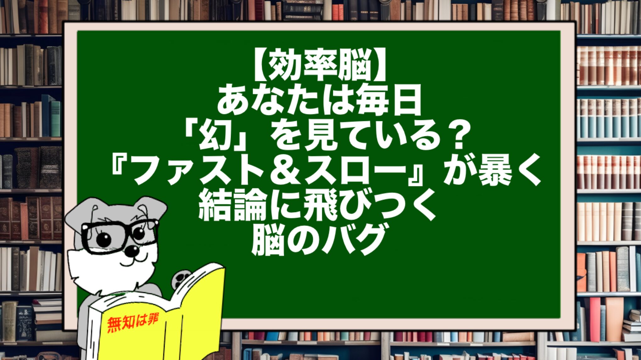 【効率脳】あなたは毎日「幻」を見ている?『ファスト&スロー』が暴く、結論に飛びつく脳のバグ