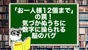 「お一人様12個まで」の罠！気づかぬうちに数字に操られる脳のバグ