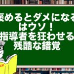 「褒めるとダメになる」はウソ！指導者を狂わせる残酷な錯覚