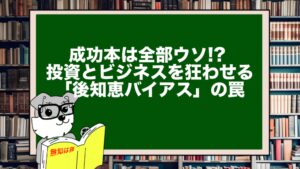 成功本は全部ウソ!? 投資とビジネスを狂わせる「後知恵バイアス」の罠