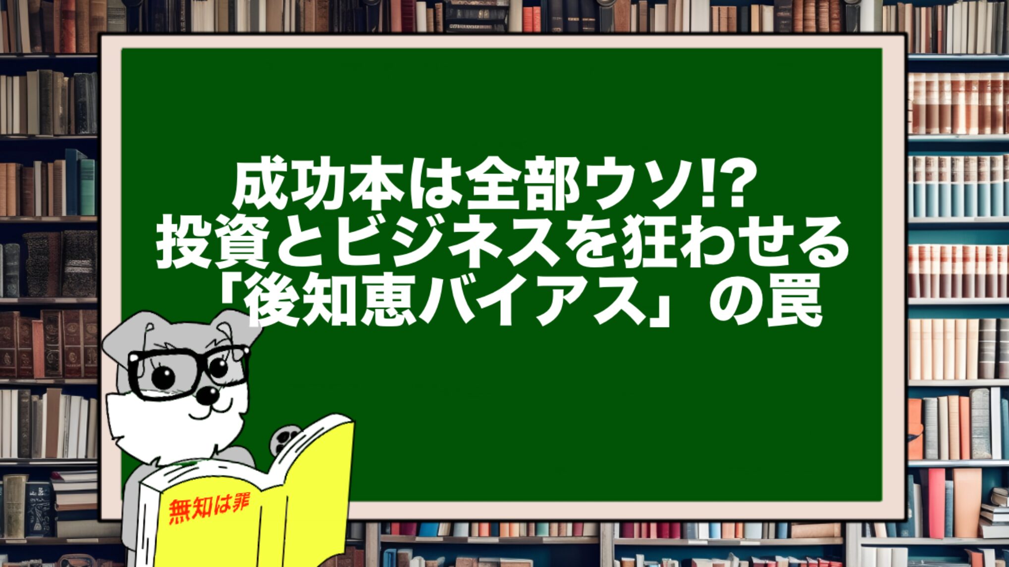 成功本は全部ウソ!? 投資とビジネスを狂わせる「後知恵バイアス」の罠