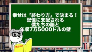 幸せは「終わり方」で決まる！記憶に支配される僕たちの脳と年収7万5000ドルの壁