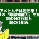 アメとムチは逆効果！子供の「非認知能力」を奪う親のNG行動と脳の仕組み