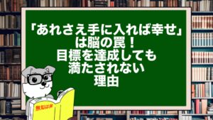 「あれさえ手に入れば幸せ」は脳の罠！目標を達成しても満たされない理由