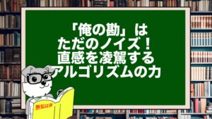「俺の勘」はただのノイズ！直感を凌駕するアルゴリズムの力