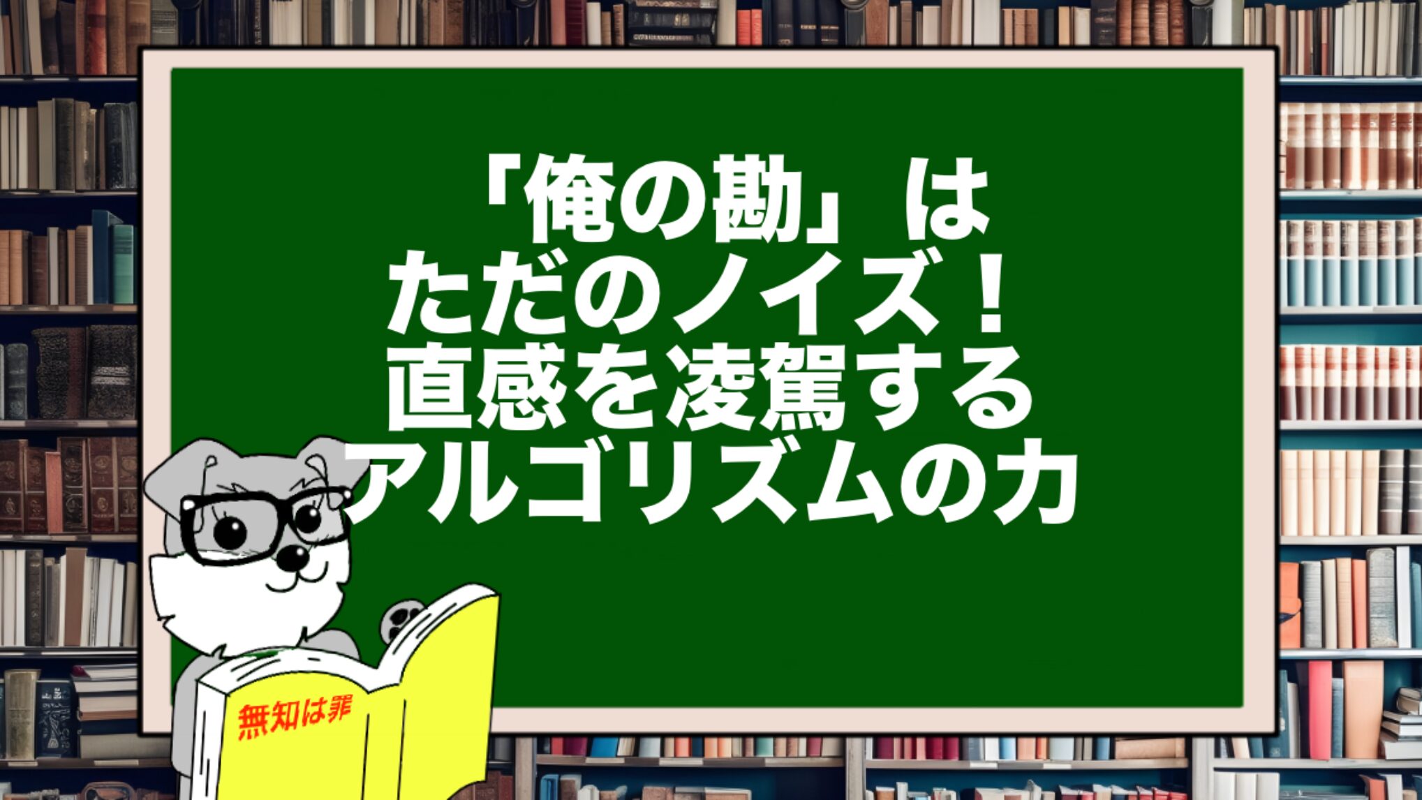 「俺の勘」はただのノイズ！直感を凌駕するアルゴリズムの力