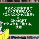 やることが多すぎてパンク寸前な人へ｜『エッセンシャル思考』× ChatGPTでタスクを「捨てる」技術