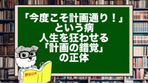 「今度こそ計画通り！」という病。人生を狂わせる「計画の錯覚」の正体