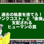 過去の執着を捨てろ！「サンクコスト」と「後悔」に支配されるヒューマンの罠