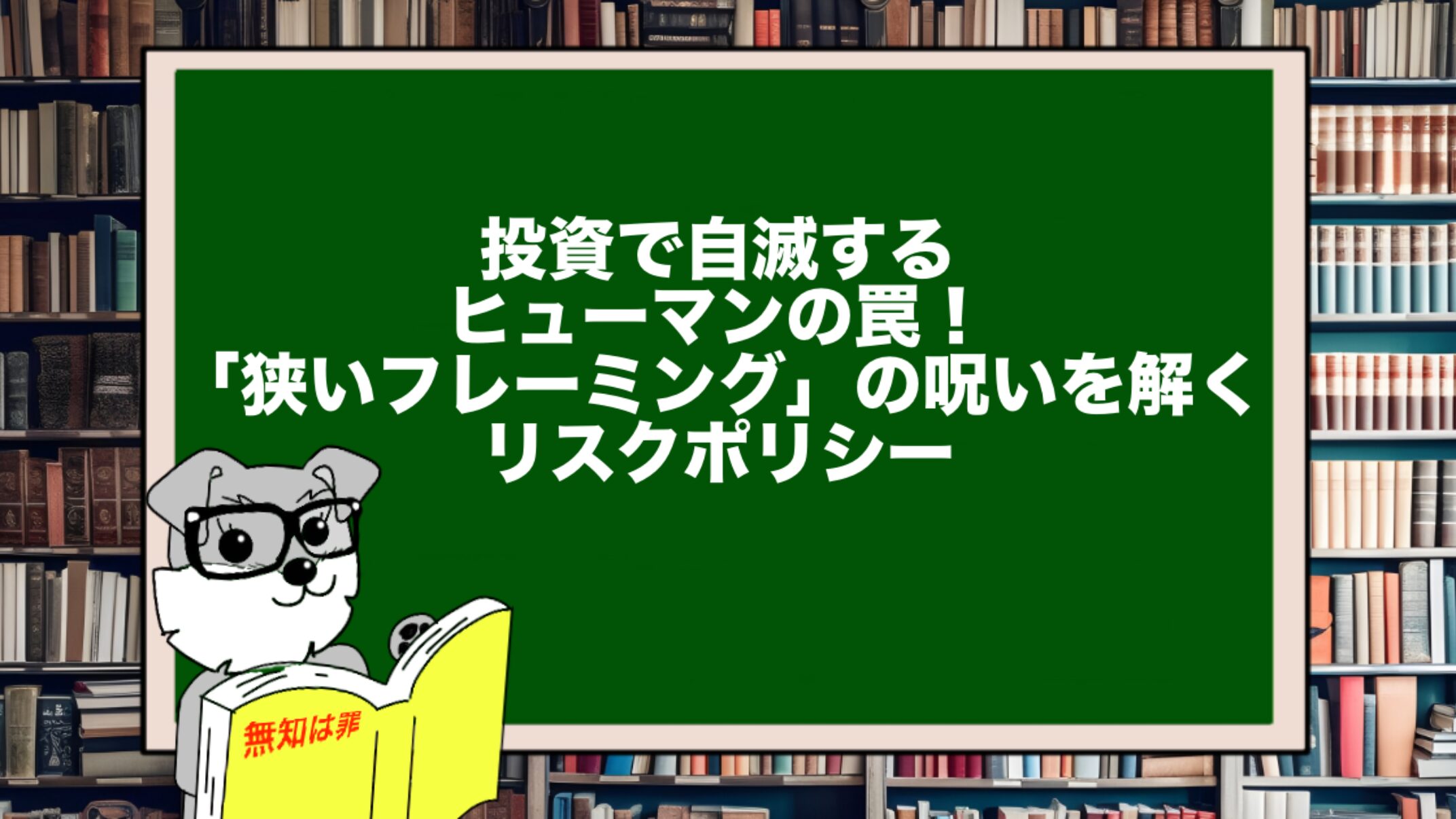投資で自滅するヒューマンの罠！「狭いフレーミング」の呪いを解くリスクポリシー