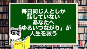 毎日同じ人としか話していないあなたへ。「ゆるいつながり」が人生を救う