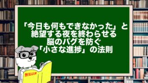 「今日も何もできなかった」と絶望する夜を終わらせる。脳のバグを防ぐ「小さな進捗」の法則