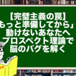 【完璧主義の罠】「もっと準備してから」で動けないあなたへ。プロスペクト理論で脳のバグを解く