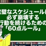 完璧なスケジュールは必ず崩壊する。行動を続けるための「60点ルール」