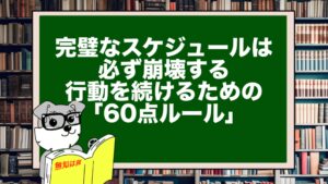 完璧なスケジュールは必ず崩壊する。行動を続けるための「60点ルール」
