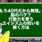 「もう40代だから無理」は脳のバグ？行動力を奪うエイジズムの呪いを解く方法