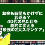 お金も時間もかけずに若返る？40代の見た目を劇的に変える「最強の2大スキンケア」